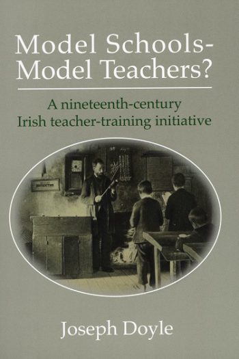 Model Schools – Model Teachers? A Nineteenth-century Irish Teacher-training Initiative – Joseph Doyle.