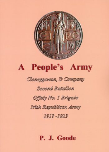 A People’s Army, Cloneygowan D Company, Second Batallion, Offaly No.1 Brigade, Irish Republican Army 1919-1923 – P.J. Goode.