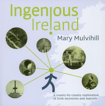 Ingenious Ireland, A County By County Exploration Of Irish Mysteries And Marvels – Mary Mulvihall.