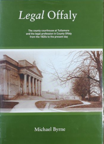 Legal Offaly The County Courthouse At Tullamore And The Legal Profession In Co. Offaly From The 1820’s To The Present Day – Michael Byrne