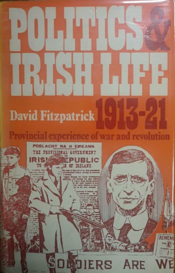 Politics & Irish Life 1913-21 Provincial Experience Of War And Revolution – David Fitzpatrick