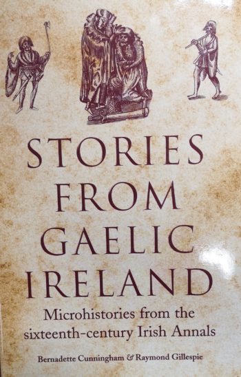 Stories From Gaelic Ireland Microhistories From The Sixteenth-century Irish Annals – Bernadette Cunningham & Raymond Gillespie