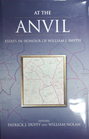 At The Anvil Essays In Honour Of William J. Smyth – (ed.) Patrick K. Duffy And William Nolan