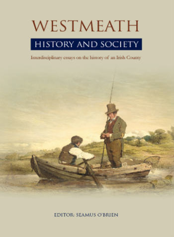 Westmeath: History And Society: Interdisciplinary Essays On The History Of An Irish County – (ed.)  Seamus O’Brien