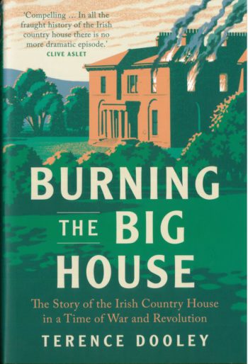 Burning In The Big House: The Story Of The Irish Country House In A Time Of War And Revolution – Terence Dooley