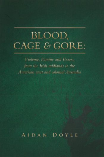 Blood, Cage & Gore: Violence, Famine And Excess, From The Irish Midlands To The American West And Colonial Australia