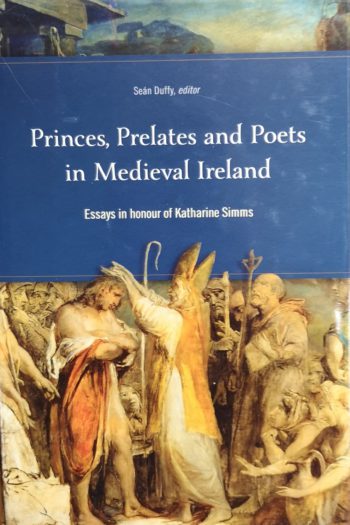 Princes, Prelates And Poets In Medieval Ireland Essays In Honour Of Katherine Simms – (ed.) Seán Duffy
