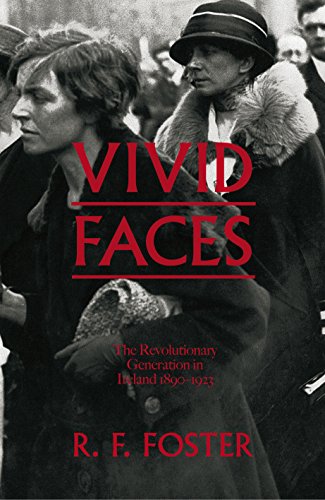 Vivid Faces The Revolutionary Generation In Ireland 1890 – 1923