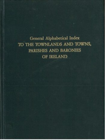 General Alphabetical Index To The Townland And Towns, Parishes And Baronies Of Ireland