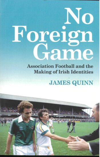 No Foreign Game Association Football And The Making Of Irish Identities