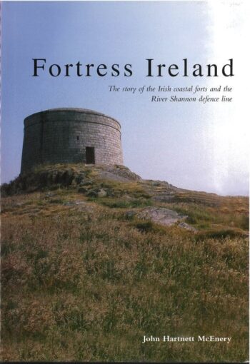 Fortress Ireland (the Story Of The Irish Coastal Forts And The River Shannon Defence Line)